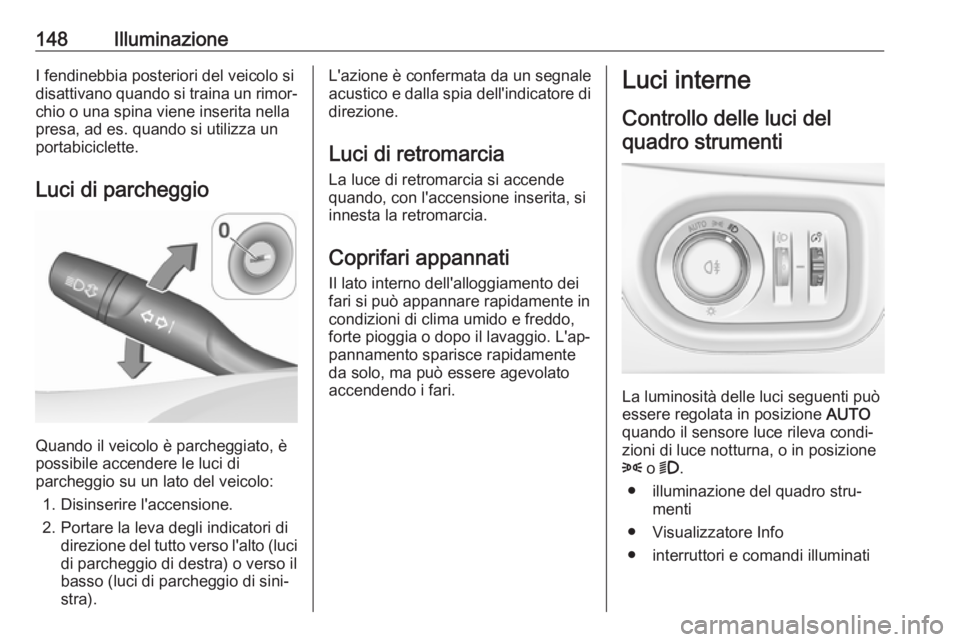 OPEL ASTRA K 2017  Manuale di uso e manutenzione (in Italian) 148IlluminazioneI fendinebbia posteriori del veicolo si
disattivano quando si traina un rimor‐ chio o una spina viene inserita nella
presa, ad es. quando si utilizza un
portabiciclette.
Luci di parc