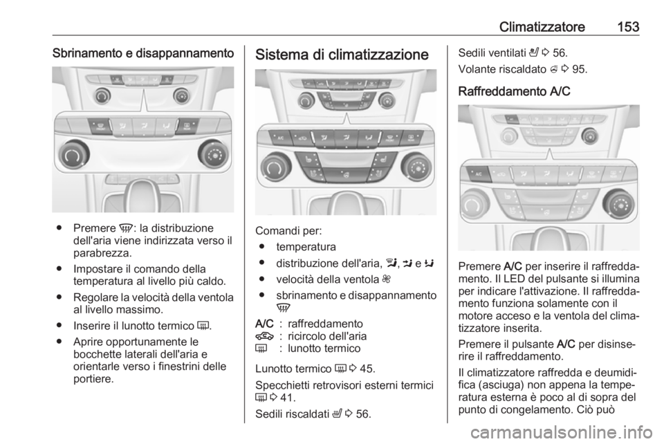 OPEL ASTRA K 2017  Manuale di uso e manutenzione (in Italian) Climatizzatore153Sbrinamento e disappannamento
●Premere  V: la distribuzione
dell'aria viene indirizzata verso il
parabrezza.
● Impostare il comando della temperatura al livello più caldo.
