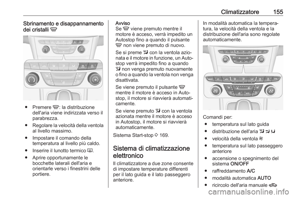 OPEL ASTRA K 2017  Manuale di uso e manutenzione (in Italian) Climatizzatore155Sbrinamento e disappannamento
dei cristalli  V
●
Premere  V: la distribuzione
dell'aria viene indirizzata verso il
parabrezza.
● Regolare la velocità della ventola
al livello