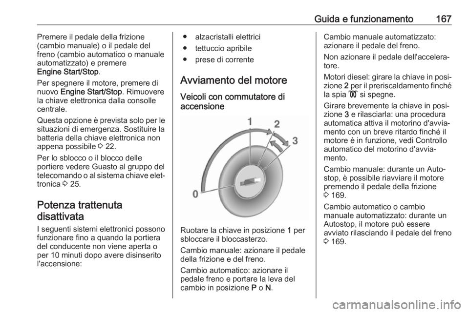 OPEL ASTRA K 2017  Manuale di uso e manutenzione (in Italian) Guida e funzionamento167Premere il pedale della frizione
(cambio manuale) o il pedale del
freno (cambio automatico o manuale
automatizzato) e premere
Engine Start/Stop .
Per spegnere il motore, premer