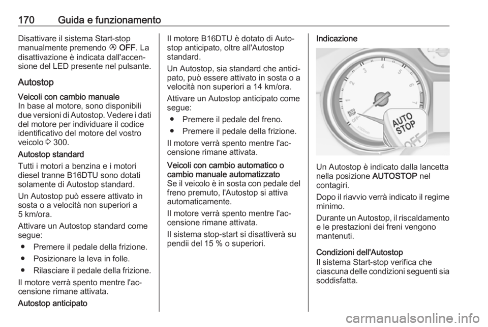 OPEL ASTRA K 2017  Manuale di uso e manutenzione (in Italian) 170Guida e funzionamentoDisattivare il sistema Start-stop
manualmente premendo  Ï OFF . La
disattivazione è indicata dall'accen‐
sione del LED presente nel pulsante.
AutostopVeicoli con cambio
