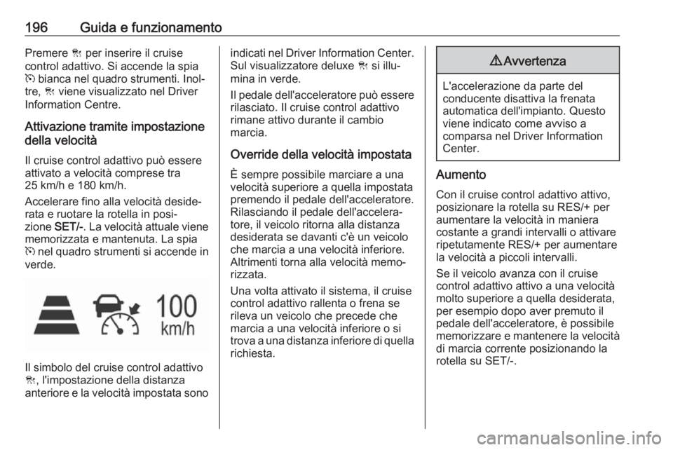OPEL ASTRA K 2017  Manuale di uso e manutenzione (in Italian) 196Guida e funzionamentoPremere C per inserire il cruise
control adattivo. Si accende la spia
m  bianca nel quadro strumenti. Inol‐
tre,  C viene visualizzato nel Driver
Information Centre.
Attivazi