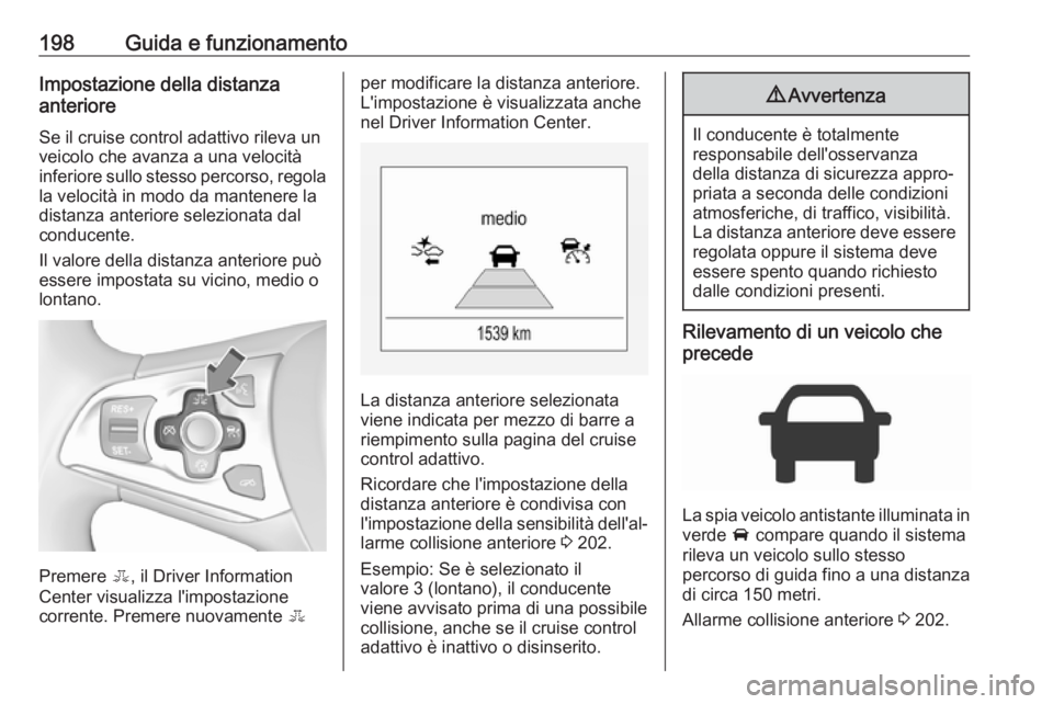 OPEL ASTRA K 2017  Manuale di uso e manutenzione (in Italian) 198Guida e funzionamentoImpostazione della distanza
anteriore
Se il cruise control adattivo rileva un
veicolo che avanza a una velocità
inferiore sullo stesso percorso, regola
la velocità in modo da