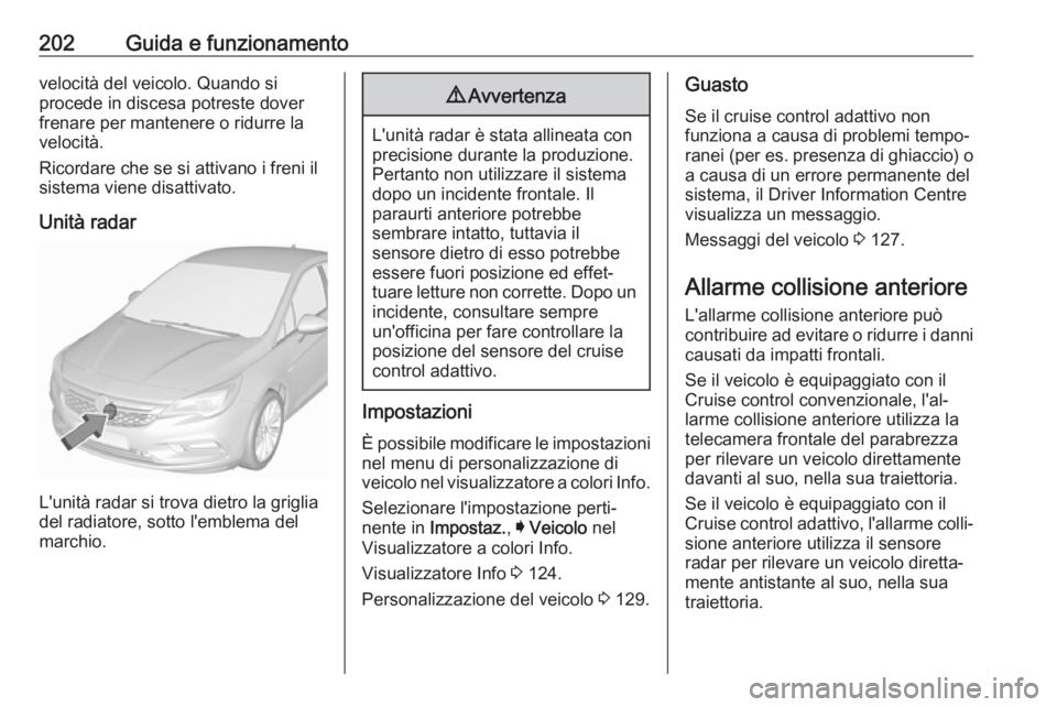 OPEL ASTRA K 2017  Manuale di uso e manutenzione (in Italian) 202Guida e funzionamentovelocità del veicolo. Quando si
procede in discesa potreste dover
frenare per mantenere o ridurre la
velocità.
Ricordare che se si attivano i freni il
sistema viene disattiva