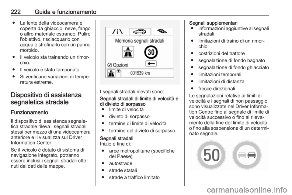 OPEL ASTRA K 2017  Manuale di uso e manutenzione (in Italian) 222Guida e funzionamento● La lente della videocamera ècoperta da ghiaccio, neve, fango
o altro materiale estraneo. Pulire
l'obiettivo, risciacquarlo con
acqua e strofinarlo con un panno morbido