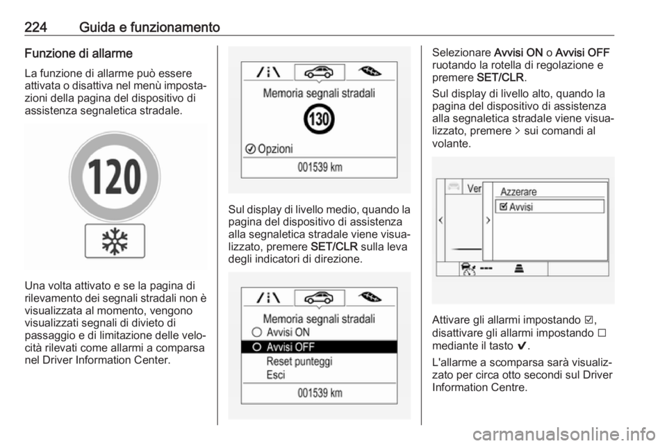 OPEL ASTRA K 2017  Manuale di uso e manutenzione (in Italian) 224Guida e funzionamentoFunzione di allarmeLa funzione di allarme può essere
attivata o disattiva nel menù imposta‐
zioni della pagina del dispositivo di
assistenza segnaletica stradale.
Una volta