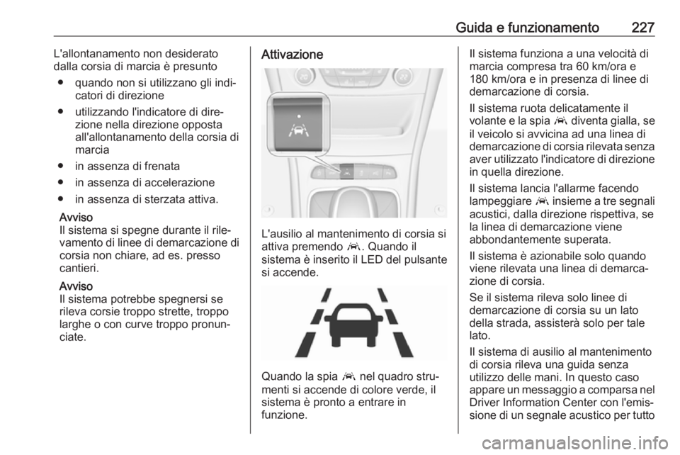 OPEL ASTRA K 2017  Manuale di uso e manutenzione (in Italian) Guida e funzionamento227L'allontanamento non desiderato
dalla corsia di marcia è presunto
● quando non si utilizzano gli indi‐ catori di direzione
● utilizzando l'indicatore di dire‐ 