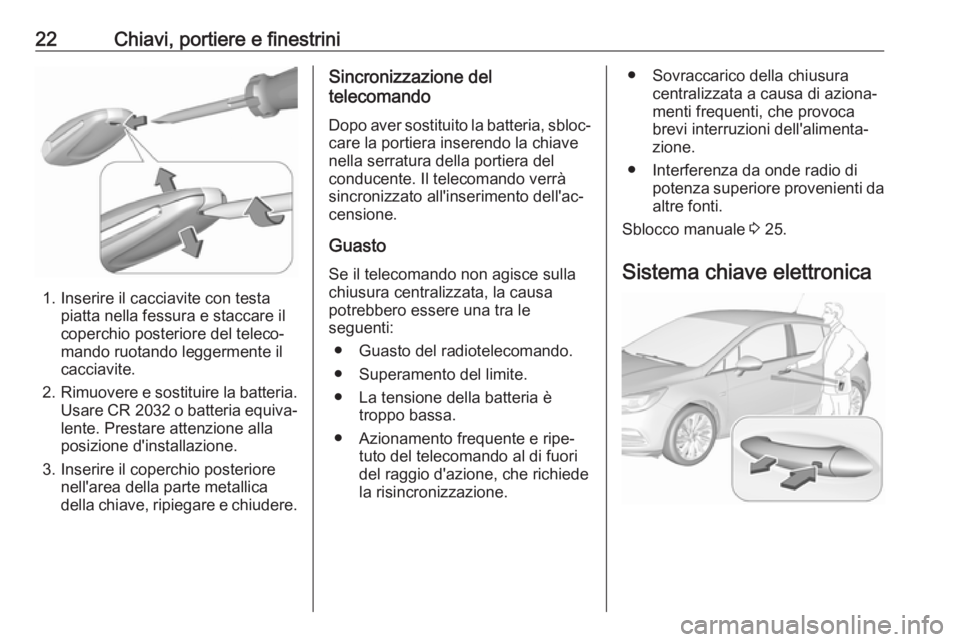 OPEL ASTRA K 2017  Manuale di uso e manutenzione (in Italian) 22Chiavi, portiere e finestrini
1. Inserire il cacciavite con testapiatta nella fessura e staccare il
coperchio posteriore del teleco‐
mando ruotando leggermente il
cacciavite.
2. Rimuovere e sostit