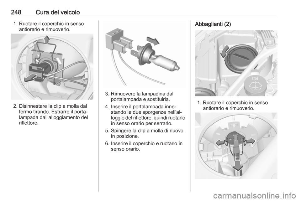 OPEL ASTRA K 2017  Manuale di uso e manutenzione (in Italian) 248Cura del veicolo1. Ruotare il coperchio in sensoantiorario e rimuoverlo.
2. Disinnestare la clip a molla dalfermo tirando. Estrarre il porta‐
lampada dall'alloggiamento del
riflettore.
3. Rim