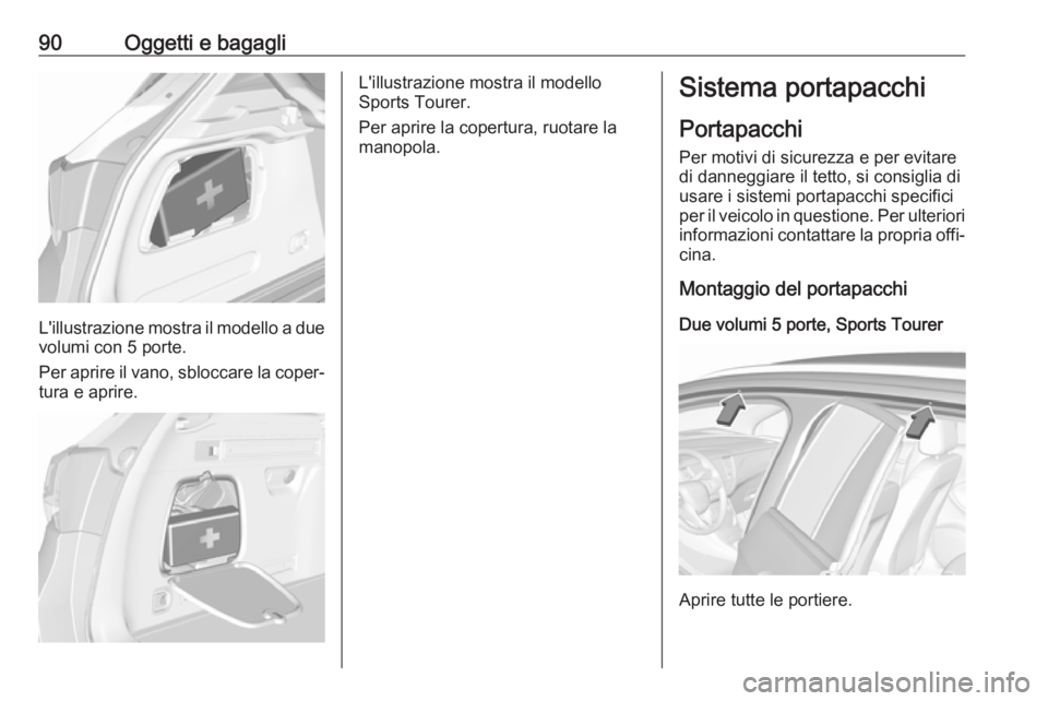OPEL ASTRA K 2017  Manuale di uso e manutenzione (in Italian) 90Oggetti e bagagli
L'illustrazione mostra il modello a duevolumi con 5 porte.
Per aprire il vano, sbloccare la coper‐
tura e aprire.
L'illustrazione mostra il modello
Sports Tourer.
Per apr