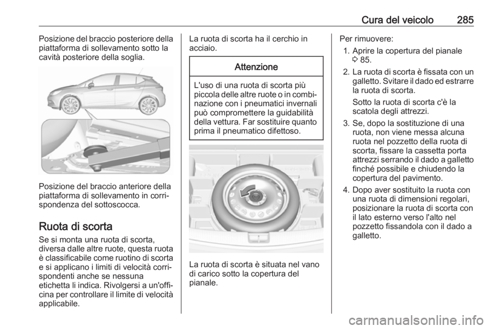 OPEL ASTRA K 2017.5  Manuale di uso e manutenzione (in Italian) Cura del veicolo285Posizione del braccio posteriore della
piattaforma di sollevamento sotto la
cavità posteriore della soglia.
Posizione del braccio anteriore della
piattaforma di sollevamento in cor