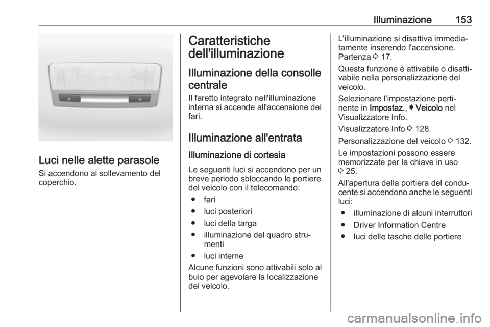 OPEL ASTRA K 2018 Manuale di uso e manutenzione (in Italian) Illuminazione153
Luci nelle alette parasole
Si accendono al sollevamento del
coperchio.
Caratteristiche
dell'illuminazione
Illuminazione della consollecentrale
Il faretto integrato nell'illumi OPEL ASTRA K 2018 Manuale di uso e manutenzione (in Italian) Illuminazione153
Luci nelle alette parasole
Si accendono al sollevamento del
coperchio.
Caratteristiche
dell'illuminazione
Illuminazione della consollecentrale
Il faretto integrato nell'illumi