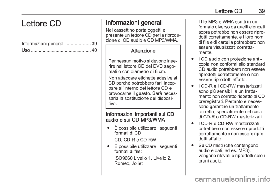 OPEL ASTRA K 2018.5  Manuale del sistema Infotainment (in Italian) Lettore CD39Lettore CDInformazioni generali...................39
Uso .............................................. 40Informazioni generali
Nel cassettino porta oggetti è
presente un lettore CD per l
