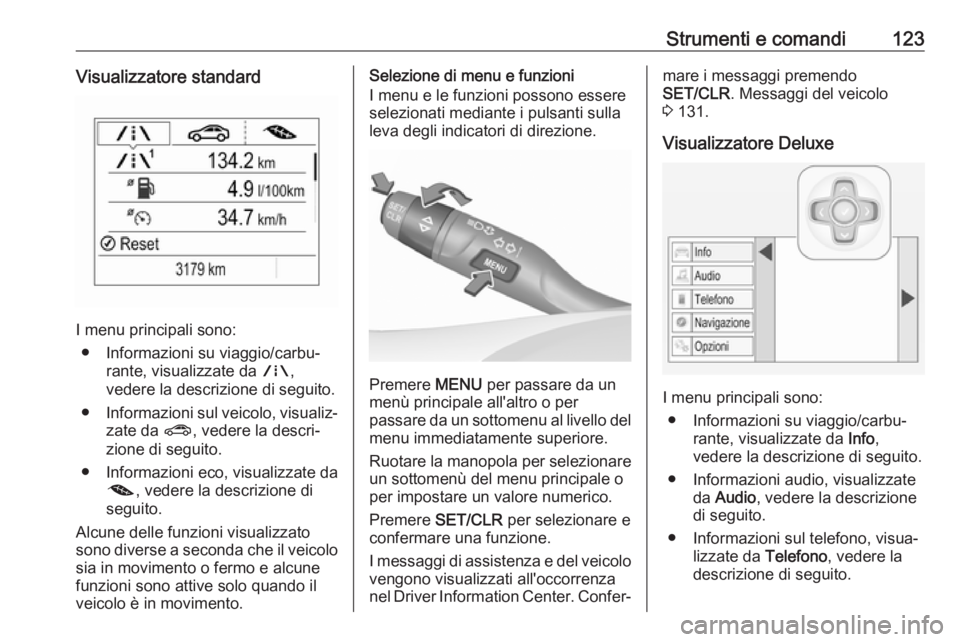 OPEL ASTRA K 2018.75 Manuale di uso e manutenzione (in Italian) Strumenti e comandi123Visualizzatore standard
I menu principali sono:● Informazioni su viaggio/carbu‐ rante, visualizzate da ;,
vedere la descrizione di seguito.
● Informazioni sul veicolo, vis OPEL ASTRA K 2018.75 Manuale di uso e manutenzione (in Italian) Strumenti e comandi123Visualizzatore standard
I menu principali sono:● Informazioni su viaggio/carbu‐ rante, visualizzate da ;,
vedere la descrizione di seguito.
● Informazioni sul veicolo, vis