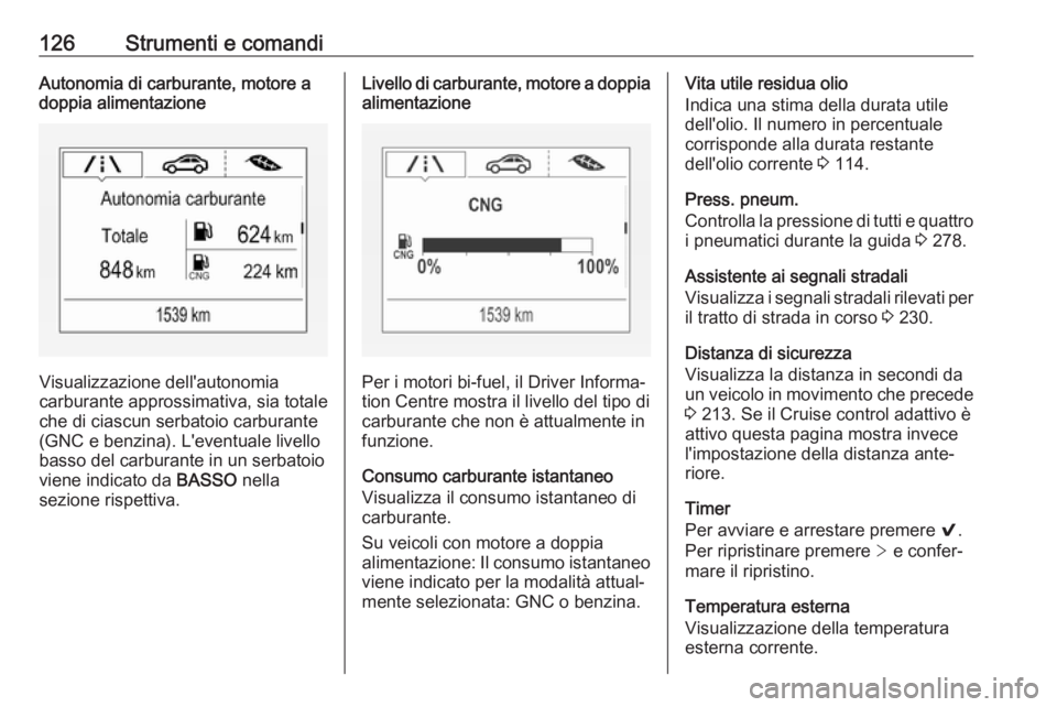 OPEL ASTRA K 2018.75 Manuale di uso e manutenzione (in Italian) 126Strumenti e comandiAutonomia di carburante, motore a
doppia alimentazione
Visualizzazione dell'autonomia
carburante approssimativa, sia totale
che di ciascun serbatoio carburante
(GNC e benzina OPEL ASTRA K 2018.75 Manuale di uso e manutenzione (in Italian) 126Strumenti e comandiAutonomia di carburante, motore a
doppia alimentazione
Visualizzazione dell'autonomia
carburante approssimativa, sia totale
che di ciascun serbatoio carburante
(GNC e benzina
