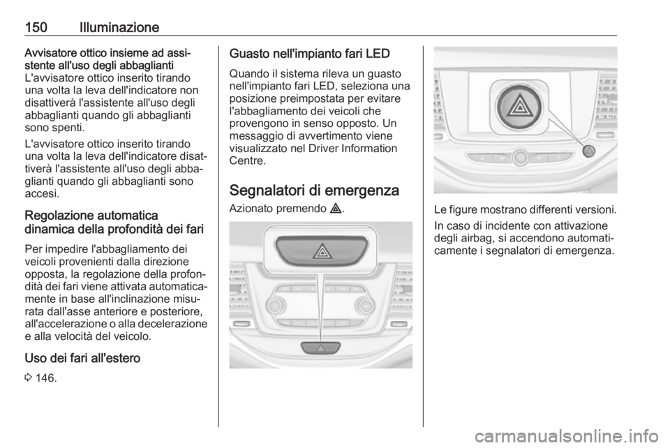 OPEL ASTRA K 2018.75 Manuale di uso e manutenzione (in Italian) 150IlluminazioneAvvisatore ottico insieme ad assi‐
stente all'uso degli abbaglianti
L'avvisatore ottico inserito tirando una volta la leva dell'indicatore non
disattiverà l'assisten OPEL ASTRA K 2018.75 Manuale di uso e manutenzione (in Italian) 150IlluminazioneAvvisatore ottico insieme ad assi‐
stente all'uso degli abbaglianti
L'avvisatore ottico inserito tirando una volta la leva dell'indicatore non
disattiverà l'assisten
