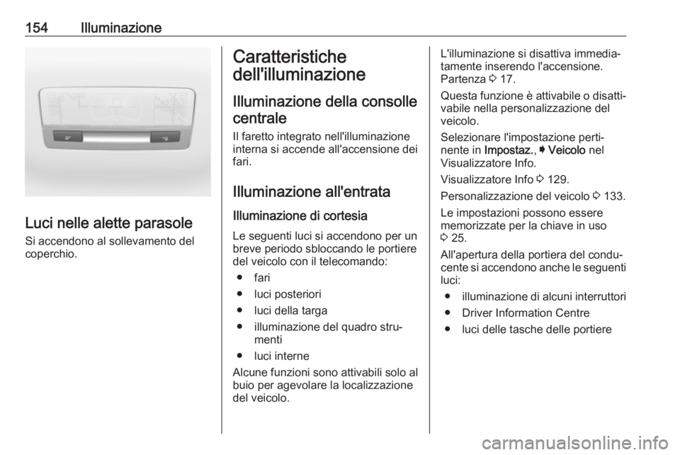 OPEL ASTRA K 2018.75 Manuale di uso e manutenzione (in Italian) 154Illuminazione
Luci nelle alette parasole
Si accendono al sollevamento del
coperchio.
Caratteristiche
dell'illuminazione
Illuminazione della consollecentrale
Il faretto integrato nell'illumi OPEL ASTRA K 2018.75 Manuale di uso e manutenzione (in Italian) 154Illuminazione
Luci nelle alette parasole
Si accendono al sollevamento del
coperchio.
Caratteristiche
dell'illuminazione
Illuminazione della consollecentrale
Il faretto integrato nell'illumi