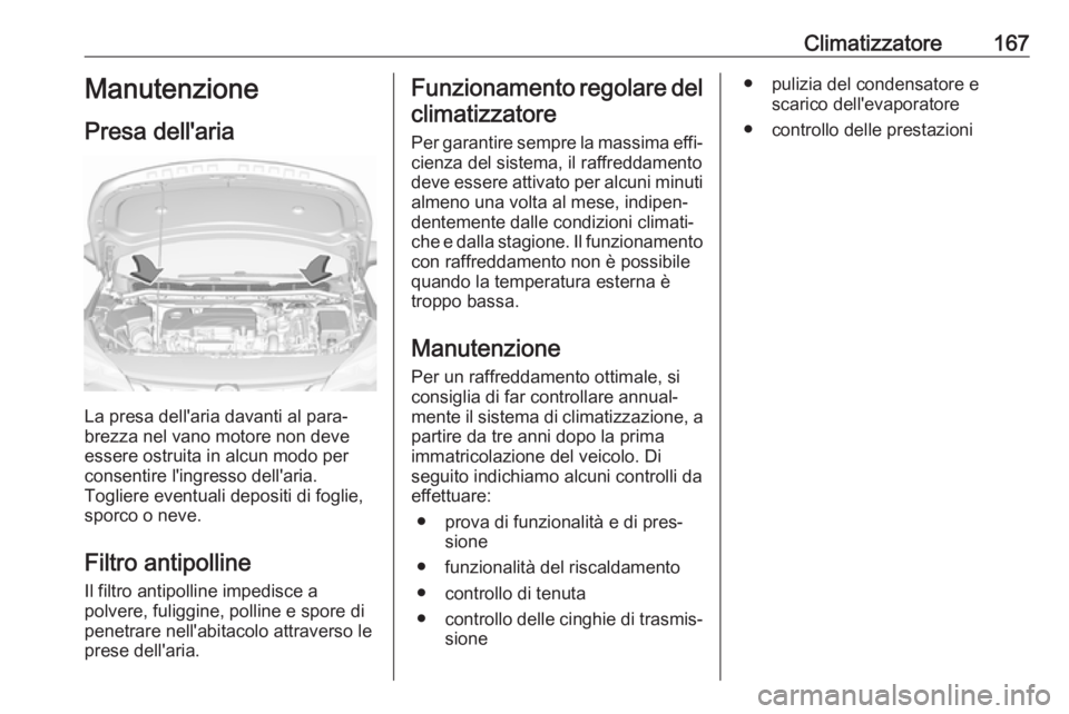 OPEL ASTRA K 2018.75 Manuale di uso e manutenzione (in Italian) Climatizzatore167Manutenzione
Presa dell'aria
La presa dell'aria davanti al para‐
brezza nel vano motore non deve
essere ostruita in alcun modo per
consentire l'ingresso dell'aria.
T OPEL ASTRA K 2018.75 Manuale di uso e manutenzione (in Italian) Climatizzatore167Manutenzione
Presa dell'aria
La presa dell'aria davanti al para‐
brezza nel vano motore non deve
essere ostruita in alcun modo per
consentire l'ingresso dell'aria.
T