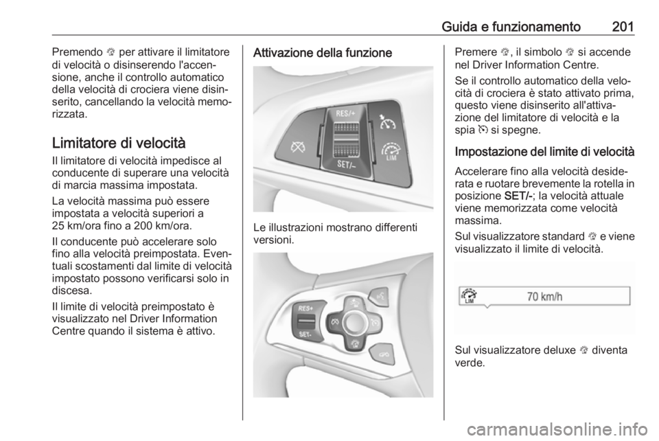 OPEL ASTRA K 2018.75  Manuale di uso e manutenzione (in Italian) Guida e funzionamento201Premendo L per attivare il limitatore
di velocità o disinserendo l'accen‐
sione, anche il controllo automatico
della velocità di crociera viene disin‐
serito, cancell