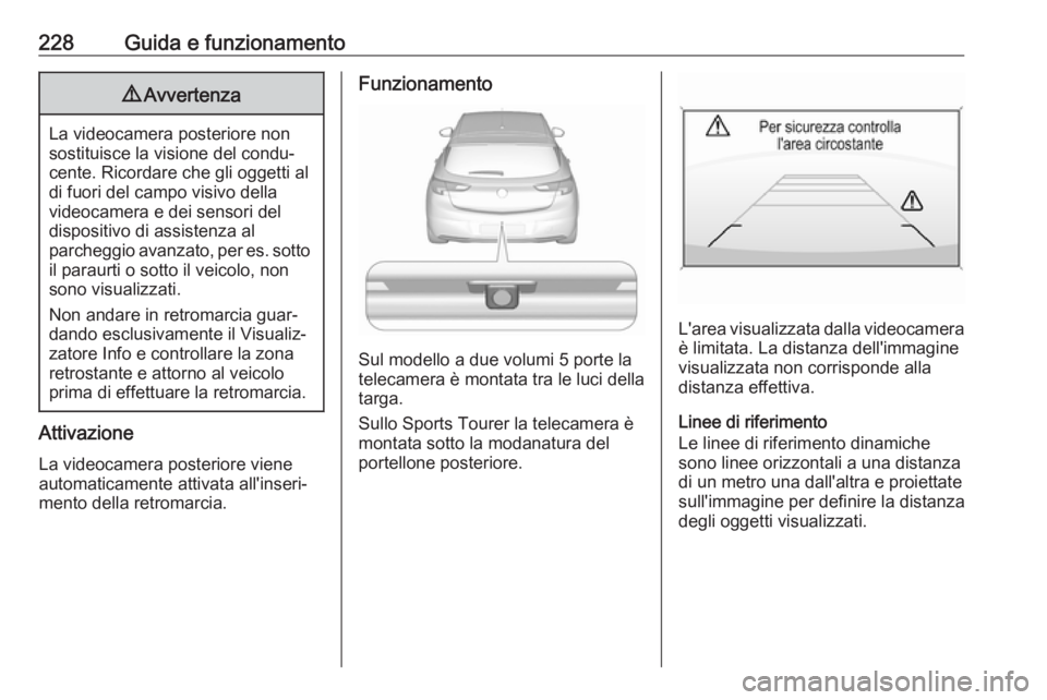 OPEL ASTRA K 2018.75 Manuale di uso e manutenzione (in Italian) 228Guida e funzionamento9Avvertenza
La videocamera posteriore non
sostituisce la visione del condu‐ cente. Ricordare che gli oggetti al
di fuori del campo visivo della
videocamera e dei sensori del
OPEL ASTRA K 2018.75 Manuale di uso e manutenzione (in Italian) 228Guida e funzionamento9Avvertenza
La videocamera posteriore non
sostituisce la visione del condu‐ cente. Ricordare che gli oggetti al
di fuori del campo visivo della
videocamera e dei sensori del