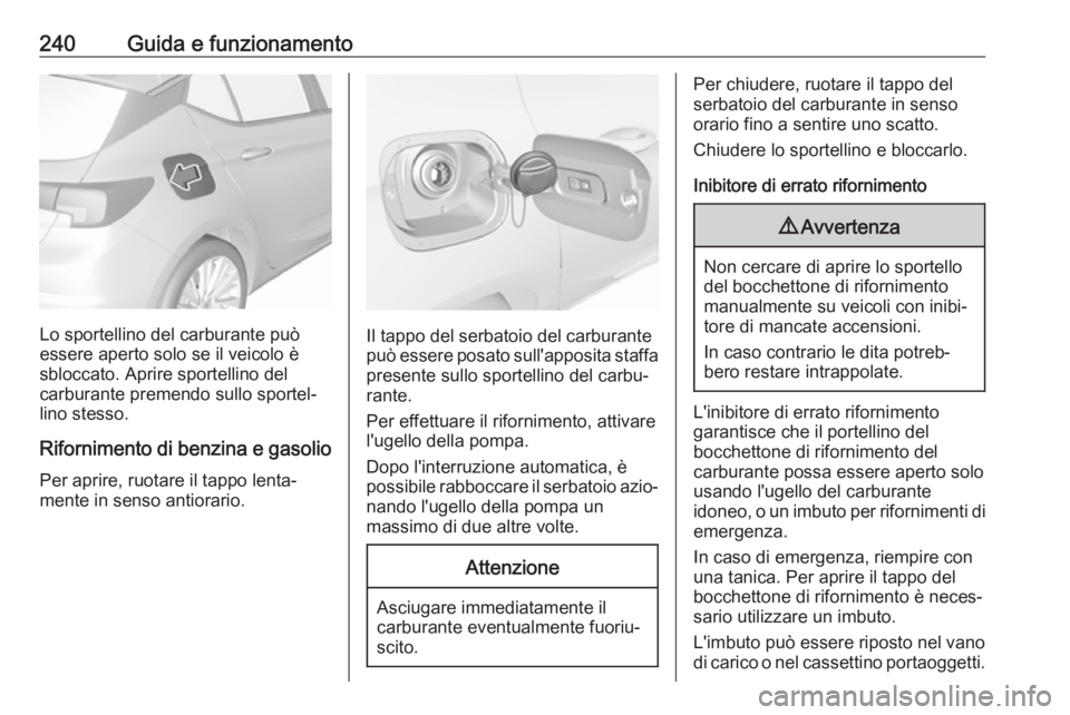 OPEL ASTRA K 2018.75 Manuale di uso e manutenzione (in Italian) 240Guida e funzionamento
Lo sportellino del carburante può
essere aperto solo se il veicolo è
sbloccato. Aprire sportellino del
carburante premendo sullo sportel‐
lino stesso.
Rifornimento di benz OPEL ASTRA K 2018.75 Manuale di uso e manutenzione (in Italian) 240Guida e funzionamento
Lo sportellino del carburante può
essere aperto solo se il veicolo è
sbloccato. Aprire sportellino del
carburante premendo sullo sportel‐
lino stesso.
Rifornimento di benz