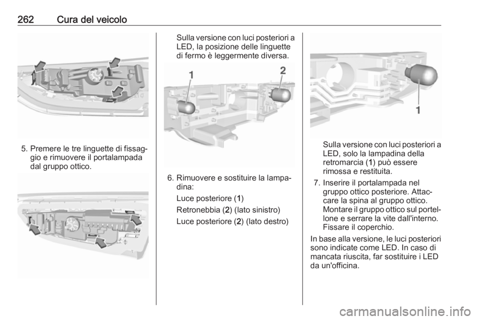 OPEL ASTRA K 2018.75  Manuale di uso e manutenzione (in Italian) 262Cura del veicolo
5. Premere le tre linguette di fissag‐gio e rimuovere il portalampada
dal gruppo ottico.
Sulla versione con luci posteriori a
LED, la posizione delle linguette di fermo è legger