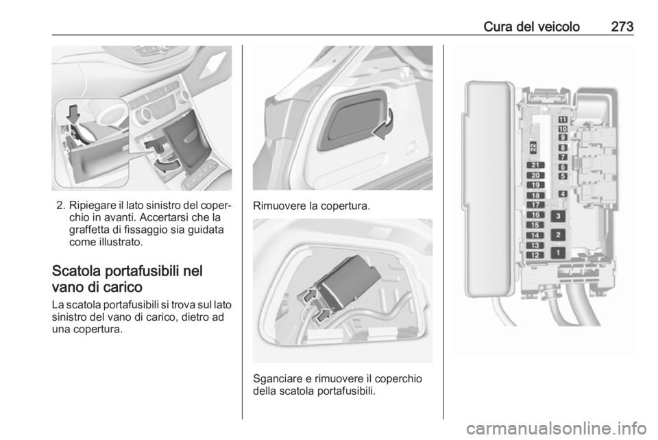 OPEL ASTRA K 2018.75  Manuale di uso e manutenzione (in Italian) Cura del veicolo273
2.Ripiegare il lato sinistro del coper‐
chio in avanti. Accertarsi che la
graffetta di fissaggio sia guidata
come illustrato.
Scatola portafusibili nel vano di carico
La scatola 