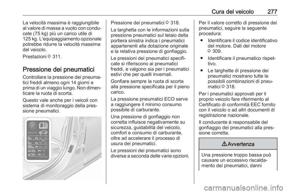 OPEL ASTRA K 2018.75  Manuale di uso e manutenzione (in Italian) Cura del veicolo277La velocità massima è raggiungibile
al valore di massa a vuoto con condu‐
cete (75 kg) più un carico utile di
125 kg. L'equipaggiamento opzionale potrebbe ridurre la veloci