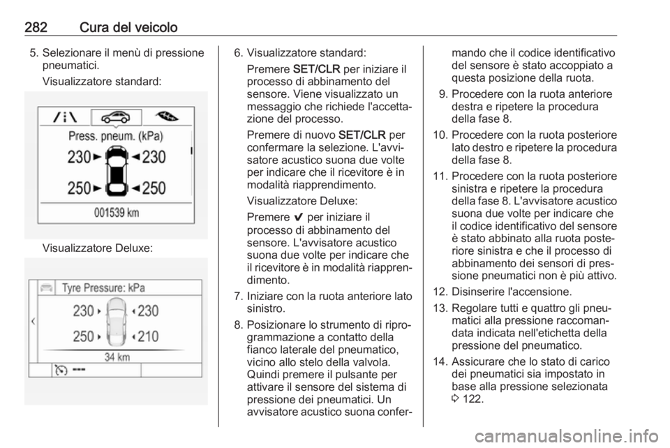 OPEL ASTRA K 2018.75  Manuale di uso e manutenzione (in Italian) 282Cura del veicolo5. Selezionare il menù di pressionepneumatici.
Visualizzatore standard:
Visualizzatore Deluxe:
6. Visualizzatore standard: Premere  SET/CLR  per iniziare il
processo di abbinamento