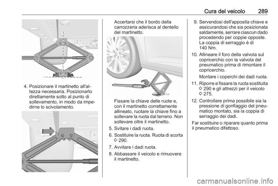 OPEL ASTRA K 2018.75 Manuale di uso e manutenzione (in Italian) Cura del veicolo289
4. Posizionare il martinetto all'al‐tezza necessaria. Posizionarlo
direttamente sotto al punto di
sollevamento, in modo da impe‐
dirne lo scivolamento.
Accertarsi che il bo OPEL ASTRA K 2018.75 Manuale di uso e manutenzione (in Italian) Cura del veicolo289
4. Posizionare il martinetto all'al‐tezza necessaria. Posizionarlo
direttamente sotto al punto di
sollevamento, in modo da impe‐
dirne lo scivolamento.
Accertarsi che il bo
