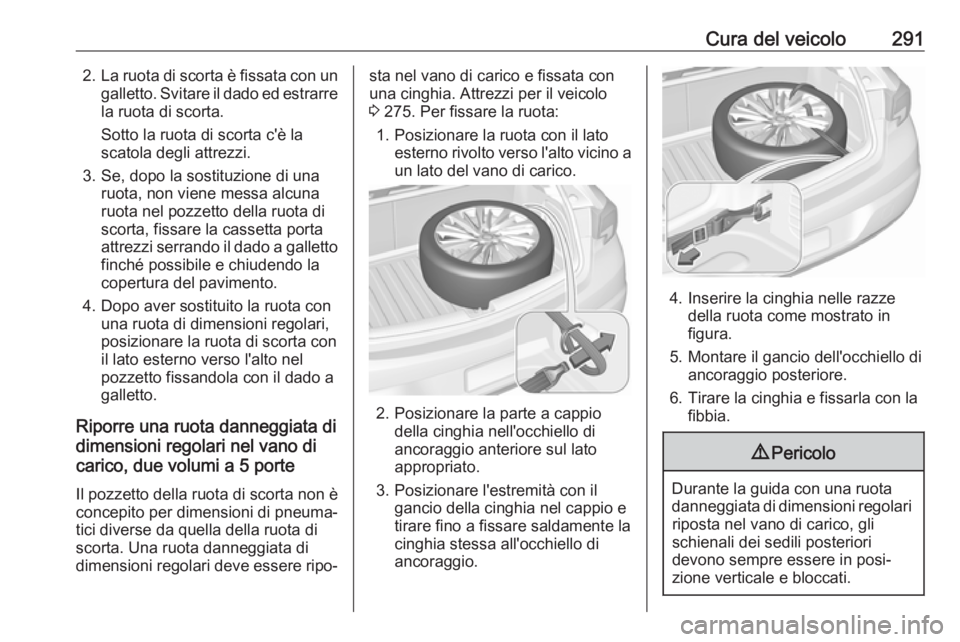 OPEL ASTRA K 2018.75 Manuale di uso e manutenzione (in Italian) Cura del veicolo2912.La ruota di scorta è fissata con un
galletto. Svitare il dado ed estrarre
la ruota di scorta.
Sotto la ruota di scorta c'è la
scatola degli attrezzi.
3. Se, dopo la sostituz OPEL ASTRA K 2018.75 Manuale di uso e manutenzione (in Italian) Cura del veicolo2912.La ruota di scorta è fissata con un
galletto. Svitare il dado ed estrarre
la ruota di scorta.
Sotto la ruota di scorta c'è la
scatola degli attrezzi.
3. Se, dopo la sostituz