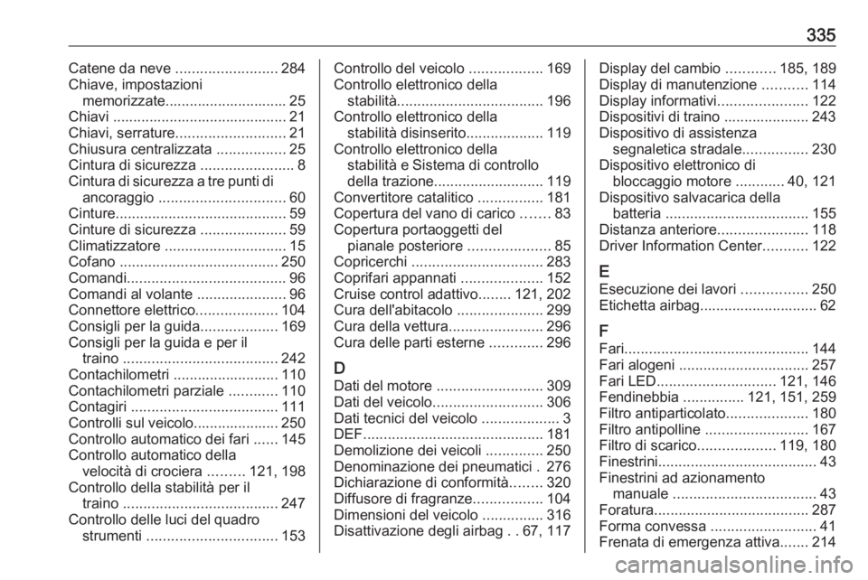 OPEL ASTRA K 2018.75 Manuale di uso e manutenzione (in Italian) 335Catene da neve .........................284
Chiave, impostazioni memorizzate.............................. 25
Chiavi ........................................... 21
Chiavi, serrature ............... OPEL ASTRA K 2018.75 Manuale di uso e manutenzione (in Italian) 335Catene da neve .........................284
Chiave, impostazioni memorizzate.............................. 25
Chiavi ........................................... 21
Chiavi, serrature ...............