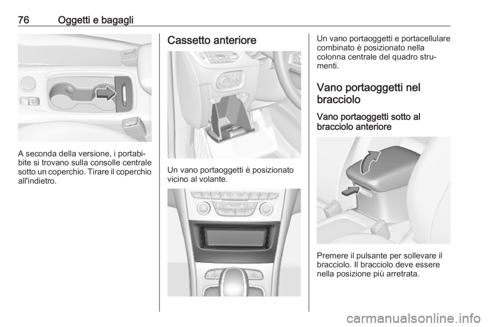 OPEL ASTRA K 2018.75  Manuale di uso e manutenzione (in Italian) 76Oggetti e bagagli
A seconda della versione, i portabi‐
bite si trovano sulla consolle centrale
sotto un coperchio. Tirare il coperchio all'indietro.
Cassetto anteriore
Un vano portaoggetti è 