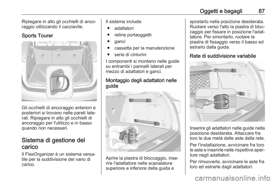 OPEL ASTRA K 2018.75 Manuale di uso e manutenzione (in Italian) Oggetti e bagagli87Ripiegare in alto gli occhielli di anco‐
raggio utilizzando il cacciavite.
Sports Tourer
Gli occhielli di ancoraggio anteriori e
posteriori si trovano nelle pareti late‐
rali. R OPEL ASTRA K 2018.75 Manuale di uso e manutenzione (in Italian) Oggetti e bagagli87Ripiegare in alto gli occhielli di anco‐
raggio utilizzando il cacciavite.
Sports Tourer
Gli occhielli di ancoraggio anteriori e
posteriori si trovano nelle pareti late‐
rali. R