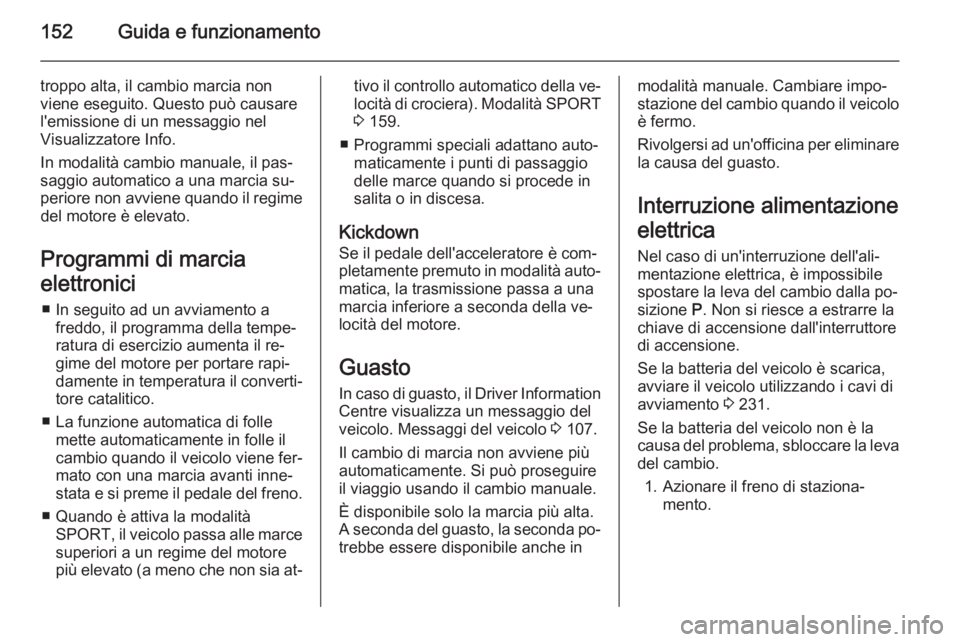 OPEL CASCADA 2014 Manuale di uso e manutenzione (in Italian) 152Guida e funzionamento
troppo alta, il cambio marcia non
viene eseguito. Questo può causare
l'emissione di un messaggio nel
Visualizzatore Info.
In modalità cambio manuale, il pas‐
saggio au OPEL CASCADA 2014 Manuale di uso e manutenzione (in Italian) 152Guida e funzionamento
troppo alta, il cambio marcia non
viene eseguito. Questo può causare
l'emissione di un messaggio nel
Visualizzatore Info.
In modalità cambio manuale, il pas‐
saggio au