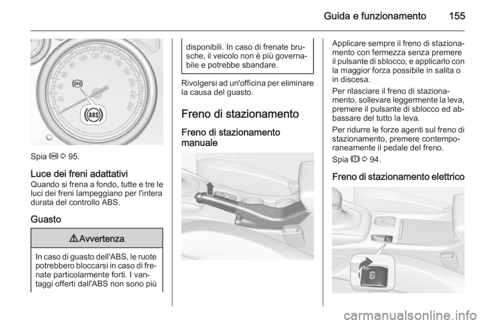OPEL CASCADA 2014 Manuale di uso e manutenzione (in Italian) Guida e funzionamento155
Spia u 3 95.
Luce dei freni adattativi
Quando si frena a fondo, tutte e tre le
luci dei freni lampeggiano per l'intera
durata del controllo ABS.
Guasto
9 Avvertenza
In ca OPEL CASCADA 2014 Manuale di uso e manutenzione (in Italian) Guida e funzionamento155
Spia u 3 95.
Luce dei freni adattativi
Quando si frena a fondo, tutte e tre le
luci dei freni lampeggiano per l'intera
durata del controllo ABS.
Guasto
9 Avvertenza
In ca