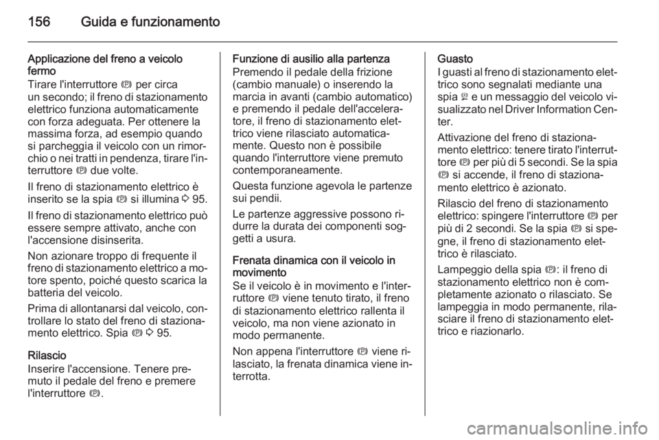 OPEL CASCADA 2014 Manuale di uso e manutenzione (in Italian) 156Guida e funzionamento
Applicazione del freno a veicolo
fermo
Tirare l'interruttore m per circa
un secondo; il freno di stazionamento
elettrico funziona automaticamente
con forza adeguata. Per OPEL CASCADA 2014 Manuale di uso e manutenzione (in Italian) 156Guida e funzionamento
Applicazione del freno a veicolo
fermo
Tirare l'interruttore m per circa
un secondo; il freno di stazionamento
elettrico funziona automaticamente
con forza adeguata. Per