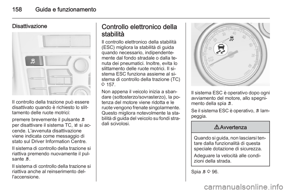 OPEL CASCADA 2014 Manuale di uso e manutenzione (in Italian) 158Guida e funzionamento
Disattivazione
Il controllo della trazione può essere
disattivato quando è richiesto lo slit‐
tamento delle ruote motrici:
premere brevemente il pulsante b
per disattivar OPEL CASCADA 2014 Manuale di uso e manutenzione (in Italian) 158Guida e funzionamento
Disattivazione
Il controllo della trazione può essere
disattivato quando è richiesto lo slit‐
tamento delle ruote motrici:
premere brevemente il pulsante b
per disattivar