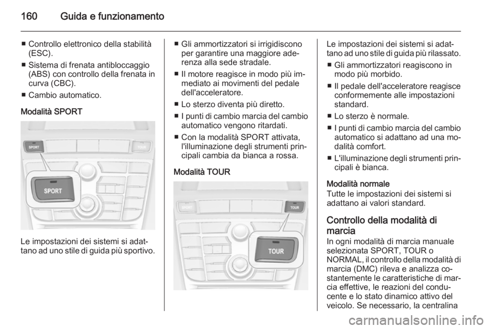 OPEL CASCADA 2014 Manuale di uso e manutenzione (in Italian) 160Guida e funzionamento
■ Controllo elettronico della stabilità(ESC).
■ Sistema di frenata antibloccaggio (ABS) con controllo della frenata incurva (CBC).
■ Cambio automatico.
Modalità SPORT
OPEL CASCADA 2014 Manuale di uso e manutenzione (in Italian) 160Guida e funzionamento
■ Controllo elettronico della stabilità(ESC).
■ Sistema di frenata antibloccaggio (ABS) con controllo della frenata incurva (CBC).
■ Cambio automatico.
Modalità SPORT