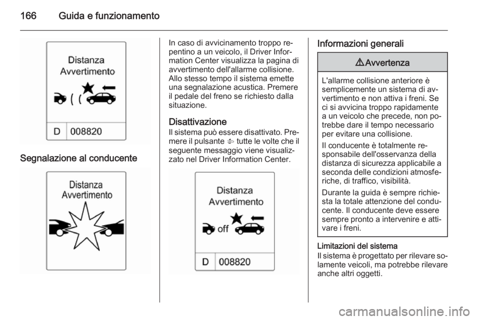 OPEL CASCADA 2014 Manuale di uso e manutenzione (in Italian) 166Guida e funzionamento
Segnalazione al conducente
In caso di avvicinamento troppo re‐
pentino a un veicolo, il Driver Infor‐
mation Center visualizza la pagina di
avvertimento dell'allarme c OPEL CASCADA 2014 Manuale di uso e manutenzione (in Italian) 166Guida e funzionamento
Segnalazione al conducente
In caso di avvicinamento troppo re‐
pentino a un veicolo, il Driver Infor‐
mation Center visualizza la pagina di
avvertimento dell'allarme c