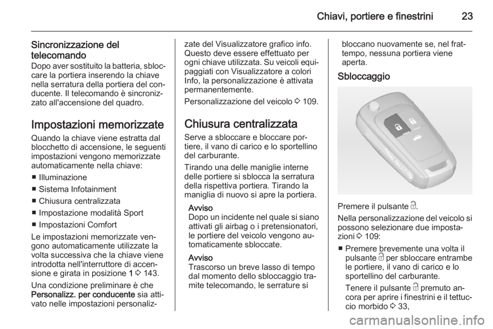 OPEL CASCADA 2014 Manuale di uso e manutenzione (in Italian) Chiavi, portiere e finestrini23
Sincronizzazione deltelecomando Dopo aver sostituito la batteria, sbloc‐ care la portiera inserendo la chiave
nella serratura della portiera del con‐
ducente. Il te OPEL CASCADA 2014 Manuale di uso e manutenzione (in Italian) Chiavi, portiere e finestrini23
Sincronizzazione deltelecomando Dopo aver sostituito la batteria, sbloc‐ care la portiera inserendo la chiave
nella serratura della portiera del con‐
ducente. Il te