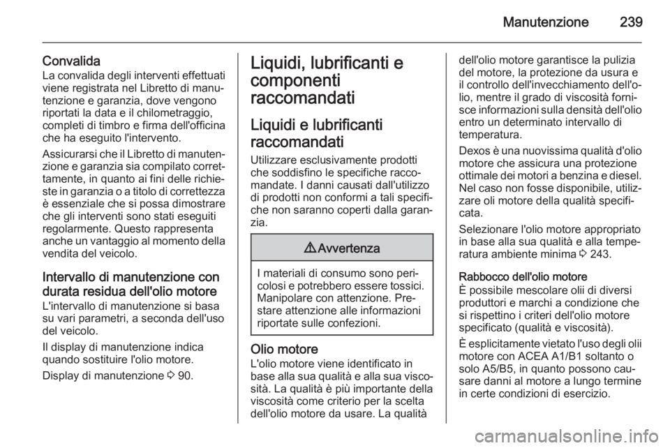 OPEL CASCADA 2014 Manuale di uso e manutenzione (in Italian) Manutenzione239
Convalida
La convalida degli interventi effettuati
viene registrata nel Libretto di manu‐
tenzione e garanzia, dove vengono riportati la data e il chilometraggio,
completi di timbro OPEL CASCADA 2014 Manuale di uso e manutenzione (in Italian) Manutenzione239
Convalida
La convalida degli interventi effettuati
viene registrata nel Libretto di manu‐
tenzione e garanzia, dove vengono riportati la data e il chilometraggio,
completi di timbro