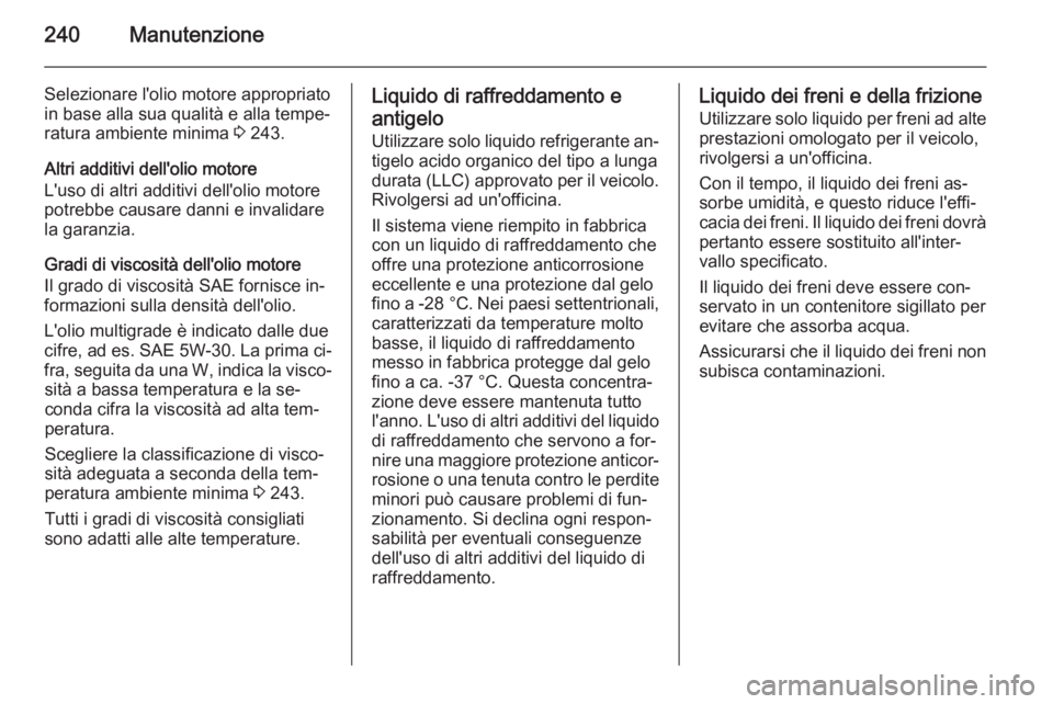 OPEL CASCADA 2014 Manuale di uso e manutenzione (in Italian) 240Manutenzione
Selezionare l'olio motore appropriato
in base alla sua qualità e alla tempe‐ ratura ambiente minima 3 243.
Altri additivi dell'olio motore
L'uso di altri additivi dell& OPEL CASCADA 2014 Manuale di uso e manutenzione (in Italian) 240Manutenzione
Selezionare l'olio motore appropriato
in base alla sua qualità e alla tempe‐ ratura ambiente minima 3 243.
Altri additivi dell'olio motore
L'uso di altri additivi dell&