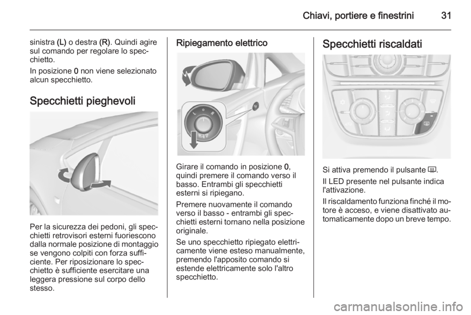 OPEL CASCADA 2014 Manuale di uso e manutenzione (in Italian) Chiavi, portiere e finestrini31
sinistra (L) o destra (R). Quindi agire
sul comando per regolare lo spec‐
chietto.
In posizione 0 non viene selezionato
alcun specchietto.
Specchietti pieghevoli
Pe OPEL CASCADA 2014 Manuale di uso e manutenzione (in Italian) Chiavi, portiere e finestrini31
sinistra (L) o destra (R). Quindi agire
sul comando per regolare lo spec‐
chietto.
In posizione 0 non viene selezionato
alcun specchietto.
Specchietti pieghevoli
Pe