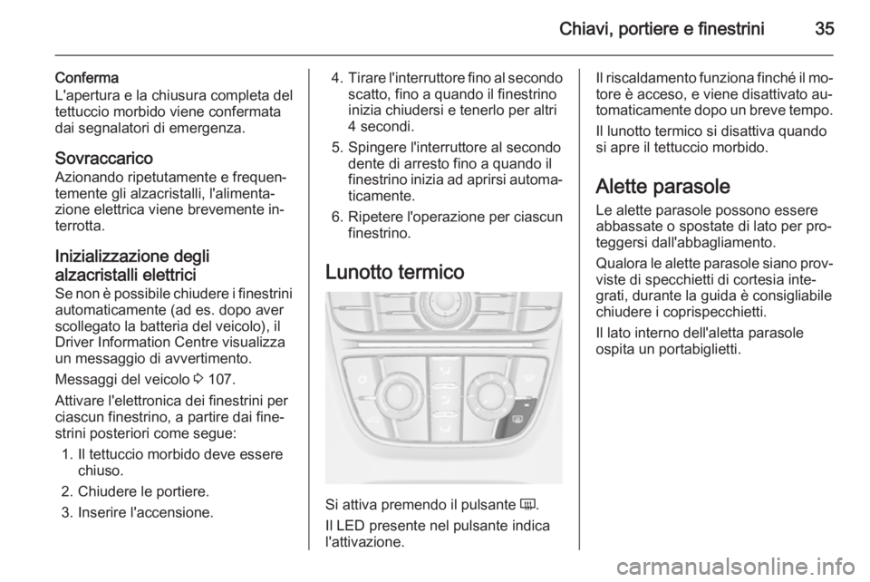 OPEL CASCADA 2014 Manuale di uso e manutenzione (in Italian) Chiavi, portiere e finestrini35
Conferma
L'apertura e la chiusura completa del
tettuccio morbido viene confermata
dai segnalatori di emergenza.
SovraccaricoAzionando ripetutamente e frequen‐
tem OPEL CASCADA 2014 Manuale di uso e manutenzione (in Italian) Chiavi, portiere e finestrini35
Conferma
L'apertura e la chiusura completa del
tettuccio morbido viene confermata
dai segnalatori di emergenza.
SovraccaricoAzionando ripetutamente e frequen‐
tem