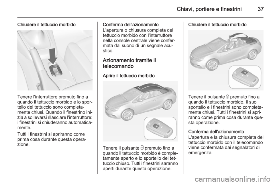 OPEL CASCADA 2014 Manuale di uso e manutenzione (in Italian) Chiavi, portiere e finestrini37
Chiudere il tettuccio morbido
Tenere l'interruttore premuto fino a
quando il tettuccio morbido e lo spor‐
tello del tettuccio sono completa‐
mente chiusi. Quand OPEL CASCADA 2014 Manuale di uso e manutenzione (in Italian) Chiavi, portiere e finestrini37
Chiudere il tettuccio morbido
Tenere l'interruttore premuto fino a
quando il tettuccio morbido e lo spor‐
tello del tettuccio sono completa‐
mente chiusi. Quand