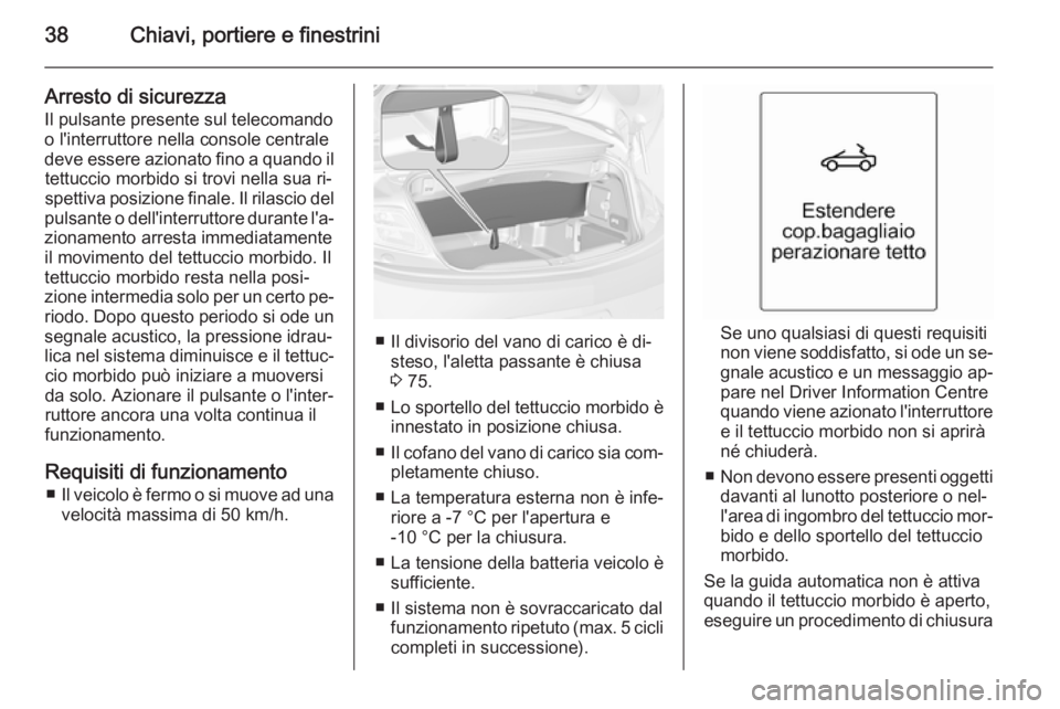 OPEL CASCADA 2014 Manuale di uso e manutenzione (in Italian) 38Chiavi, portiere e finestrini
Arresto di sicurezza
Il pulsante presente sul telecomando
o l'interruttore nella console centrale deve essere azionato fino a quando il tettuccio morbido si trovi n OPEL CASCADA 2014 Manuale di uso e manutenzione (in Italian) 38Chiavi, portiere e finestrini
Arresto di sicurezza
Il pulsante presente sul telecomando
o l'interruttore nella console centrale deve essere azionato fino a quando il tettuccio morbido si trovi n