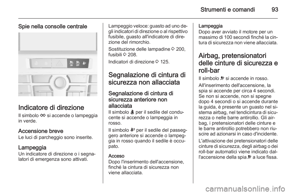 OPEL CASCADA 2014 Manuale di uso e manutenzione (in Italian) Strumenti e comandi93
Spie nella consolle centrale
Indicatore di direzioneIl simbolo O si accende o lampeggia
in verde.
Accensione breve
Le luci di parcheggio sono inserite.
Lampeggia
Un indicatore d OPEL CASCADA 2014 Manuale di uso e manutenzione (in Italian) Strumenti e comandi93
Spie nella consolle centrale
Indicatore di direzioneIl simbolo O si accende o lampeggia
in verde.
Accensione breve
Le luci di parcheggio sono inserite.
Lampeggia
Un indicatore d