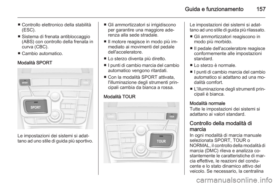 OPEL CASCADA 2014.5 Manuale di uso e manutenzione (in Italian) Guida e funzionamento157
■ Controllo elettronico della stabilità(ESC).
■ Sistema di frenata antibloccaggio (ABS) con controllo della frenata in
curva (CBC).
■ Cambio automatico.
Modalità SPORT OPEL CASCADA 2014.5 Manuale di uso e manutenzione (in Italian) Guida e funzionamento157
■ Controllo elettronico della stabilità(ESC).
■ Sistema di frenata antibloccaggio (ABS) con controllo della frenata in
curva (CBC).
■ Cambio automatico.
Modalità SPORT