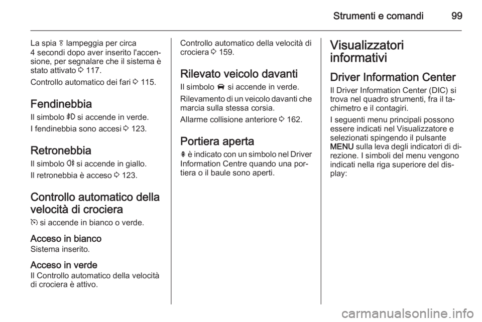 OPEL CASCADA 2015  Manuale di uso e manutenzione (in Italian) Strumenti e comandi99
La spia f lampeggia per circa
4 secondi dopo aver inserito l'accen‐
sione, per segnalare che il sistema è
stato attivato  3 117.
Controllo automatico dei fari  3 115.
Fend